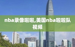 nba录像啦啦,美国nba啦啦队视频