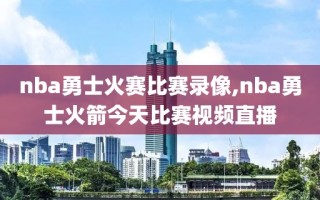nba勇士火赛比赛录像,nba勇士火箭今天比赛视频直播