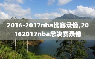 2016-2017nba比赛录像,20162017nba总决赛录像