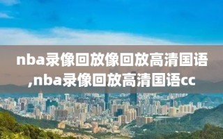 nba录像回放像回放高清国语,nba录像回放高清国语cc