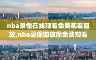 nba录像在线观看免费观看回放,nba录像回放像免费观看