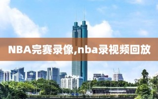 NBA完赛录像,nba录视频回放