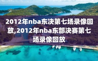 2012年nba东决第七场录像回放,2012年nba东部决赛第七场录像回放