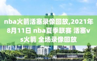 nba火箭活塞录像回放,2021年8月11日 nba夏季联赛 活塞vs火箭 全场录像回放