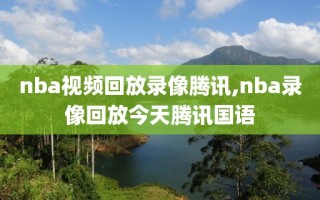 nba视频回放录像腾讯,nba录像回放今天腾讯国语