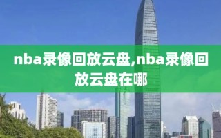 nba录像回放云盘,nba录像回放云盘在哪