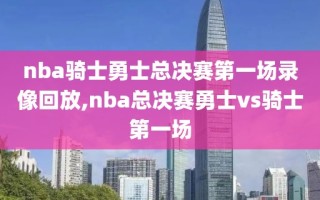 nba骑士勇士总决赛第一场录像回放,nba总决赛勇士vs骑士第一场