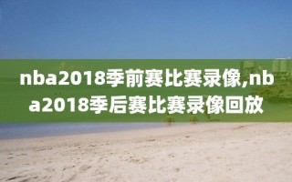 nba2018季前赛比赛录像,nba2018季后赛比赛录像回放