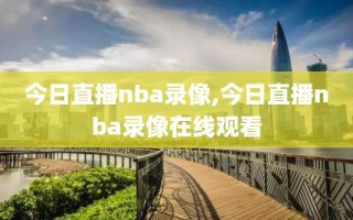 今日直播nba录像,今日直播nba录像在线观看