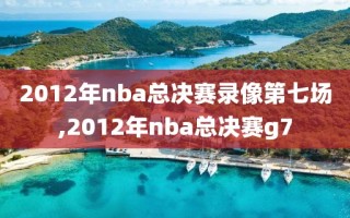 2012年nba总决赛录像第七场,2012年nba总决赛g7