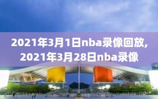 2021年3月1日nba录像回放,2021年3月28日nba录像