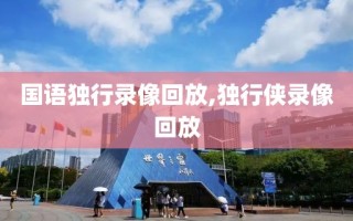 国语独行录像回放,独行侠录像回放