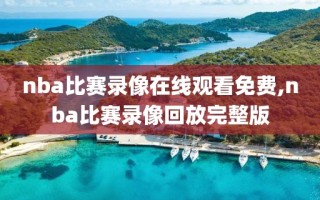 nba比赛录像在线观看免费,nba比赛录像回放完整版