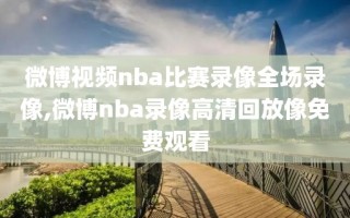 微博视频nba比赛录像全场录像,微博nba录像高清回放像免费观看