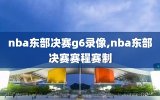 nba东部决赛g6录像,nba东部决赛赛程赛制