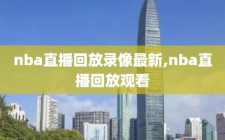 nba直播回放录像最新,nba直播回放观看