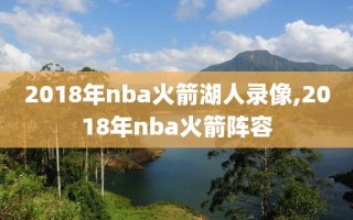 2018年nba火箭湖人录像,2018年nba火箭阵容