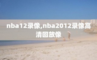 nba12录像,nba2012录像高清回放像