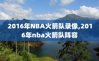 2016年NBA火箭队录像,2016年nba火箭队阵容