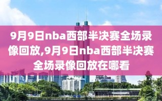 9月9日nba西部半决赛全场录像回放,9月9日nba西部半决赛全场录像回放在哪看