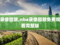 录像回放,nba录像回放免费观看完整版