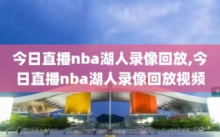 今日直播nba湖人录像回放,今日直播nba湖人录像回放视频