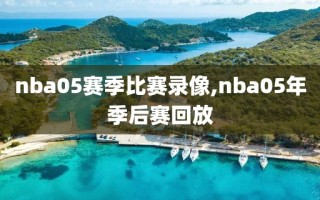nba05赛季比赛录像,nba05年季后赛回放