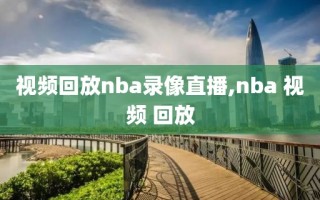 视频回放nba录像直播,nba 视频 回放