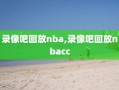 录像吧回放nba,录像吧回放nbacc