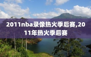 2011nba录像热火季后赛,2011年热火季后赛