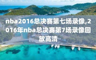 nba2016总决赛第七场录像,2016年nba总决赛第7场录像回放高清