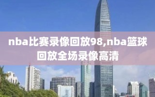 nba比赛录像回放98,nba篮球回放全场录像高清