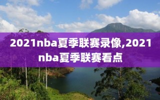 2021nba夏季联赛录像,2021nba夏季联赛看点