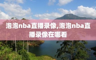 泡泡nba直播录像,泡泡nba直播录像在哪看