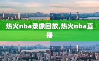 热火nba录像回放,热火nba直播