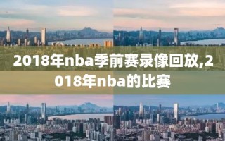 2018年nba季前赛录像回放,2018年nba的比赛