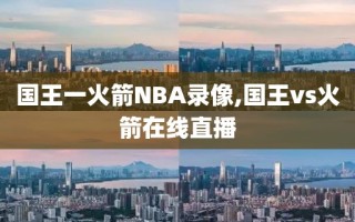 国王一火箭NBA录像,国王vs火箭在线直播