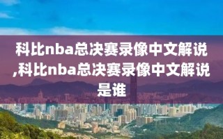 科比nba总决赛录像中文解说,科比nba总决赛录像中文解说是谁