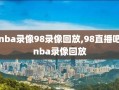 nba录像98录像回放,98直播吧nba录像回放