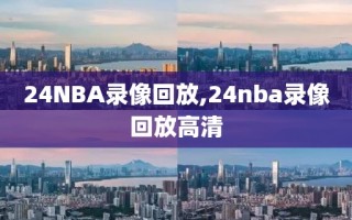 24NBA录像回放,24nba录像回放高清