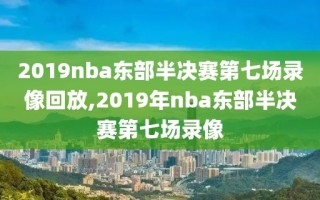 2019nba东部半决赛第七场录像回放,2019年nba东部半决赛第七场录像