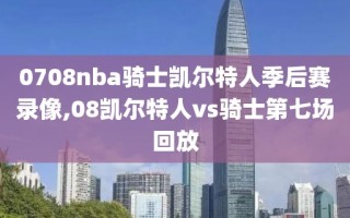 0708nba骑士凯尔特人季后赛录像,08凯尔特人vs骑士第七场回放