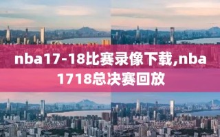 nba17-18比赛录像下载,nba1718总决赛回放
