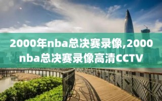 2000年nba总决赛录像,2000nba总决赛录像高清CCTV