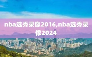 nba选秀录像2016,nba选秀录像2024