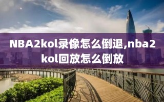 NBA2kol录像怎么倒退,nba2kol回放怎么倒放