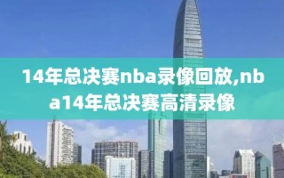 14年总决赛nba录像回放,nba14年总决赛高清录像