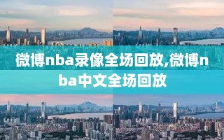 微博nba录像全场回放,微博nba中文全场回放