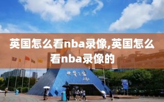 英国怎么看nba录像,英国怎么看nba录像的