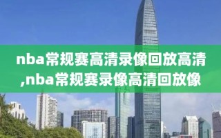 nba常规赛高清录像回放高清,nba常规赛录像高清回放像